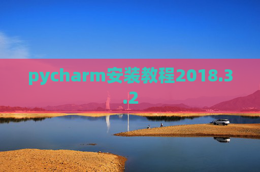pycharm安装教程2018.3.2 pycharm安装教程2018.3.2